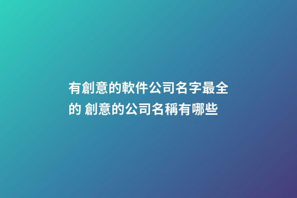 有創意的軟件公司名字最全的 創意的公司名稱有哪些-第1張-公司起名-玄機派